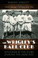 Mr. Wrigley's Ball Club: Chicago and the Cubs during the Jazz Age 0803253427 Book Cover