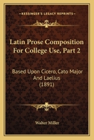 Latin Prose Composition For College Use, Part 2: Based Upon Cicero, Cato Major And Laelius 1165412306 Book Cover