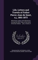 Life, Letters and Travels of Father Pierre-Jean De Smet, S.J., 1801-1873; Volume 4 1018731539 Book Cover