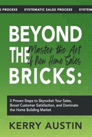 Beyond the Bricks: Master the Art of New Home Sales: 5 Proven Steps to Skyrocket Your Sales, Boost Customer Satisfaction, and Dominate the Home Building Market B0CSWHKJ3M Book Cover