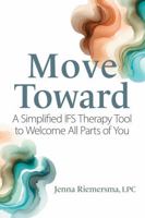 Move Toward: A Simplified Ifs Therapy Tool to Welcome All Parts of You 1683739094 Book Cover