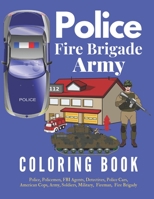 Police Fire Brigade Army Coloring Book: Police, Policemen, FBI Agents, Detectives, Police Cars, American Cops, Army, Soldiers, Military, Fireman, fire Brigady 1673727123 Book Cover