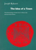 The Idea of a Town: The Anthropology of Urban Form in Rome, Italy, and The Ancient World 0262680564 Book Cover