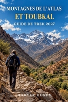 MONTAGNES DE L’ATLAS ET TOUBKAL GUIDE DE TREK 2027: Itinéraires d’Imlil au sommet, nuits en refuge, villages berbères et conseils de préparation pour ... randonnée en altitude (French Edition) B0HK7KV74Q Book Cover
