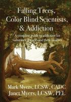 Falling Trees, Color Blind Scientists, and Addiction: A Complete Guide to Addiction for Substance Abusers and Their Families 0578517914 Book Cover