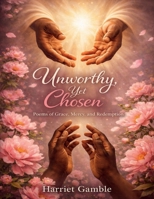 Unworthy, Yet Chosen: Poems of Grace, Mercy and Redemption B0GYLNP1Z5 Book Cover