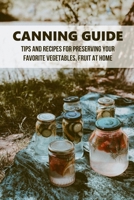 Canning Guide: Tips And Recipes For Preserving Your Favorite Vegetables, Fruit At Home: Easy Canning Recipes For Beginners B0974HDTWN Book Cover