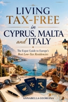 Living Tax-Free in Cyprus, Malta and Italy: The Expat Guide to Europe’s Best Low-Tax Residencies B0H3GTTG3J Book Cover