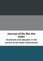 Journal of Du Roi the Elder Lieutenant and Adjutant, in the Service of the Duke of Brunswick 5518602049 Book Cover