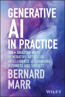Generative AI in Practice: 100+ Amazing Ways Generative Artificial Intelligence Is Changing Business and Society 1394245564 Book Cover