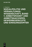 Sozialpolitik Und Verwaltungswissenschaft, Band 1: Arbeitsmarkt Und Arbeitsnachweis. Gewerbegerichte Und Einigungsämter: Aufsätze Und Abhandlungen 3111300250 Book Cover