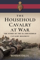 The Household Cavalry at War: The Story of the Second Household Cavalry Regiment 1399073354 Book Cover