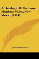 Archaeology of the Lower Mimbres Vallwy, New Mexico (with Eight Plates) by J. Walter Fewkes .. 1019192615 Book Cover