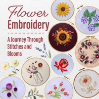 Flower Embroidery: A Journey Through Stitches and Blooms B0FGJ6P8WV Book Cover