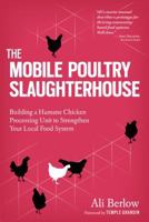 The Mobile Poultry Slaughterhouse: A Complete Guide to Building and Using a Humane, Safe, and Local Processing Unit 1612121292 Book Cover