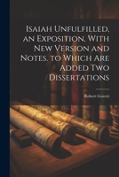 Isaiah Unfulfilled, an Exposition, With New Version and Notes. to Which Are Added Two Dissertations 1021212458 Book Cover