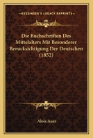 Die Buchschriften Des Mittelalters Mit Besonderer Berucksichtigung Der Deutschen (1852) 1168343712 Book Cover