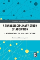 A Transdisciplinary Study of Addiction: A New Framework for Drug Policy Reform 1032950269 Book Cover