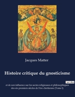 Histoire Critique Du Gnosticisme, Et de Son Influence Sur Les Sectes Religieuses Et Philosophiques Des Six Premiers Si�cles de l'�re Chr�tienne; Volume 1 2382742453 Book Cover