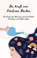 Die Kraft des Positiven Denkens: Ein Leitfaden zur Kultivierung von Optimismus, Resilienz und Erfolg (German Edition) B0C528RRD4 Book Cover