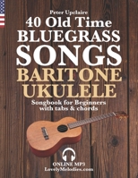 40 Old Time Bluegrass Songs - Baritone Ukulele Songbook for Beginners with Tabs and Chords B09ZFQ5CH4 Book Cover