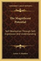 The Magnificent Potential: Self-Realization Through Self-Expression And Understanding 1162990511 Book Cover