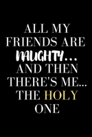 All My Friends Are Naughty.....And Then There's Me...The Holy One - Funny Sarcastic Journal/Notebook: Funny Sarcastic Journal/Notebook 6x9 1709133155 Book Cover