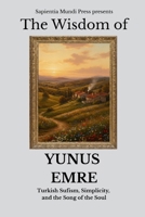 The Wisdom of Yunus Emre: Turkish Sufism, Simplicity, and the Song of the Soul (Sufi Wisdom) B0FKNBPKSV Book Cover