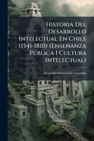 Historia Del Desarrollo Intelectual En Chile (1541-1810) (Enseñanza Pðblica I Cultura Intelectual) (Spanish Edition) 1023743825 Book Cover