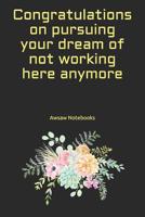 Congratulations on pursuing your dream of not working here anymore 1081565179 Book Cover