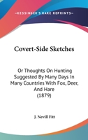 Covert-side Sketches: Or, Thoughts On Hunting Suggested By Many Days In Many Countries With Fox, Deer, And Hare 0469272538 Book Cover