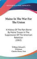 Maine In The War For The Union: A History Of The Part Borne By Maine Troops In The Suppression Of The American Rebellion 1017214611 Book Cover