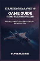 Everspace 2 Game Guide for Beginners: A Handbook to Master Combat, Explore Smarter, and Level Up Faster B0FDGKXBMN Book Cover