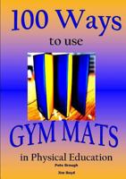 100 Ways to Use Gym Mats in Physical Education 0557393272 Book Cover