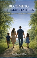 Becoming Ephesians Fathers: A Biblical Study of God’s Plan for Fatherhood B0GVMP7CQD Book Cover