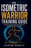 The Isometric Warrior Blueprint: Build Functional Strength, Mental Resilience, Joint Stability, and Lifelong Fitness B0H7SYHCBF Book Cover