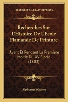 Recherches Sur L'histoire De L'école Flamande De Peinture Avant Et Pendant La Première Moitié Du XV Siècle 1148979905 Book Cover