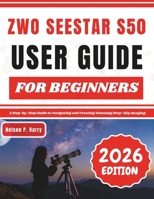 ZWO Seestar S50 User Guide For Beginners: A Step-by-Step Guide to Navigating and Creating Stunning Deep-Sky Imaging B0GKPXWV1C Book Cover