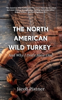 The North American Wild Turkey And Why I Don't Have One B0G7NRSCD1 Book Cover
