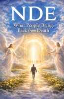 NDE: What People Bring Back from Death: Real Accounts of Messages, Memories, and Transformations After Crossing the Edge B0GMDXYTKY Book Cover