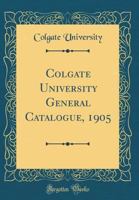 Colgate University General Catalogue, 1905 0656862084 Book Cover