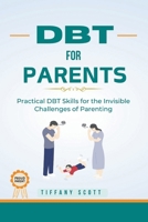DBT FOR PARENTS:: Practical DBT Skills For The Invisible Challenges Of Parenting B0CRP6K8NR Book Cover