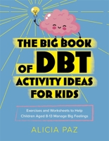 The Big Book of Dbt Activity Ideas for Kids: Exercises and Worksheets to Help Children Aged 8-13 Manage Big Feelings 1787756246 Book Cover
