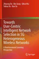 Towards User-Centric Intelligent Network Selection in 5G Heterogeneous Wireless Networks : A Reinforcement Learning Perspective 9811511225 Book Cover