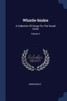 Whistle-binkie: Or, The Piper Of The Party: Being A Collection Of Songs For The Social Circle, Volume 2 1248778596 Book Cover