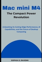 Mac mini M4: The Compact Power Revolution: Unleashing Its Cutting-Edge Performance, AI Capabilities, and the Future of Desktop Computing B0F28PYD56 Book Cover
