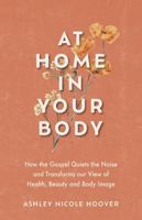 At Home in Your Body : How the Gospel Quiets the Noise and Transforms Our View of Health, Beauty and Body Image 1961732297 Book Cover