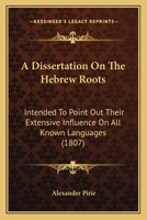 A Dissertation on the Hebrew Roots: Intended to Point Out Their Extensive Influence on All Known Languages 1166450805 Book Cover