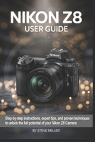 Nikon Z8 User Guide: Step-by-Step Instructions, Expert Tips, and Proven Techniques to Unlock the Full Potential of Your Nikon Z8 Camera B0FTSNTW24 Book Cover