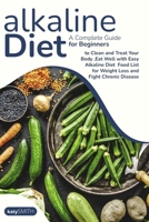 Alkaline Diet: A Complete Guide for Beginners to Clean and Treat Your Body, Eat Well with Easy Alkaline Diet Food List for Weight Loss and Fight Chronic Disease 1801548439 Book Cover